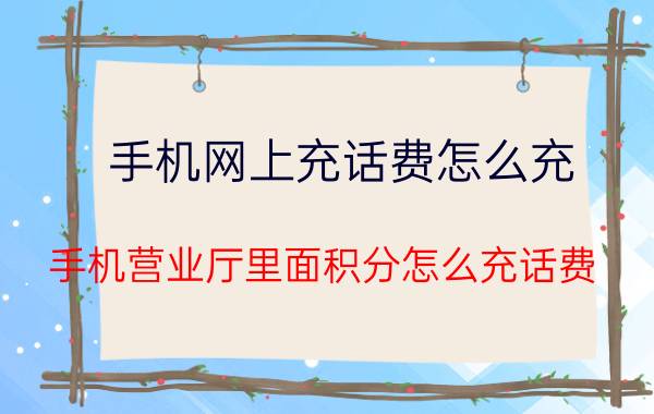 手机网上充话费怎么充 手机营业厅里面积分怎么充话费？